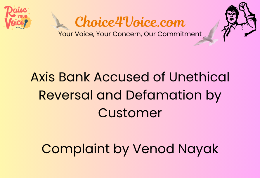 Axis Bank Accused of Unethical Reversal and Defamation by Customer – Complaint by Venod Nayak