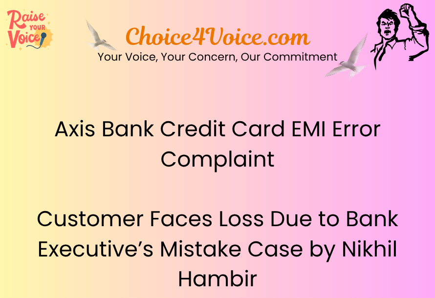Axis Bank Credit Card EMI Error Complaint Customer Faces Loss Due to Bank Executive’s Mistake Case by Nikhil Hambir