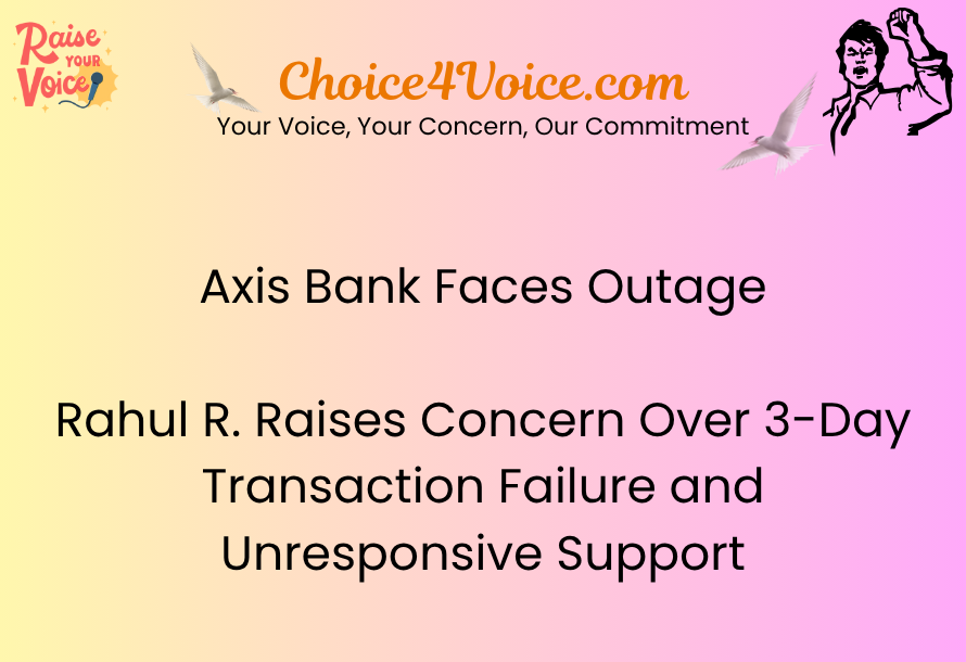 Axis Bank Faces Outage Rahul R. Raises Concern Over 3-Day Transaction Failure and Unresponsive Support