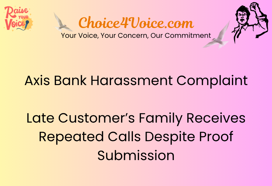 Axis Bank Harassment Complaint: Late Customer’s Family Receives Repeated Calls Despite Proof Submission