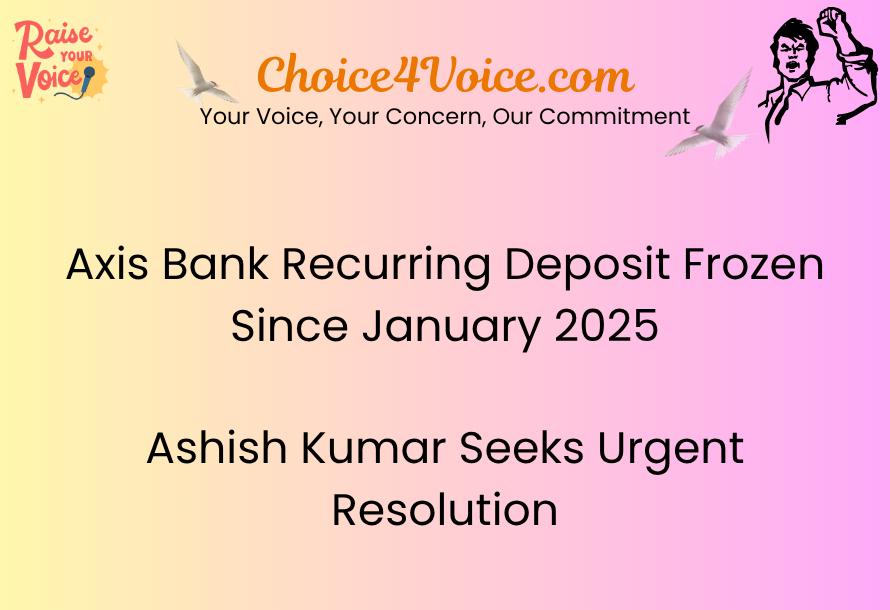 Axis Bank Recurring Deposit Frozen Since January 2025 – Ashish Kumar Seeks Urgent Resolution