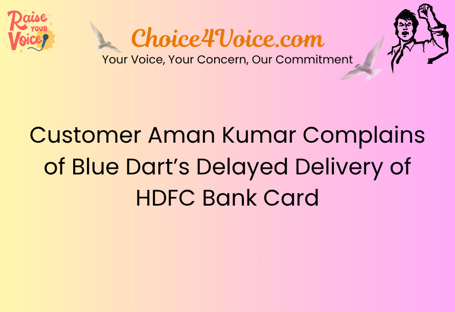 Customer Aman Kumar Complains of Blue Dart’s Delayed Delivery of HDFC Bank Card