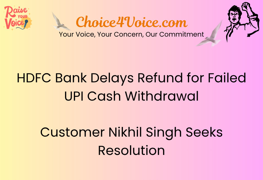HDFC Bank Delays Refund for Failed UPI Cash Withdrawal – Customer Nikhil Singh Seeks Resolution