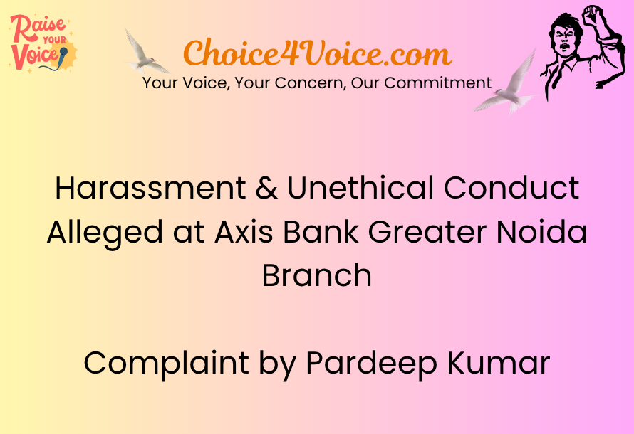 Harassment & Unethical Conduct Alleged at Axis Bank Greater Noida Branch – Complaint by Pardeep Kumar