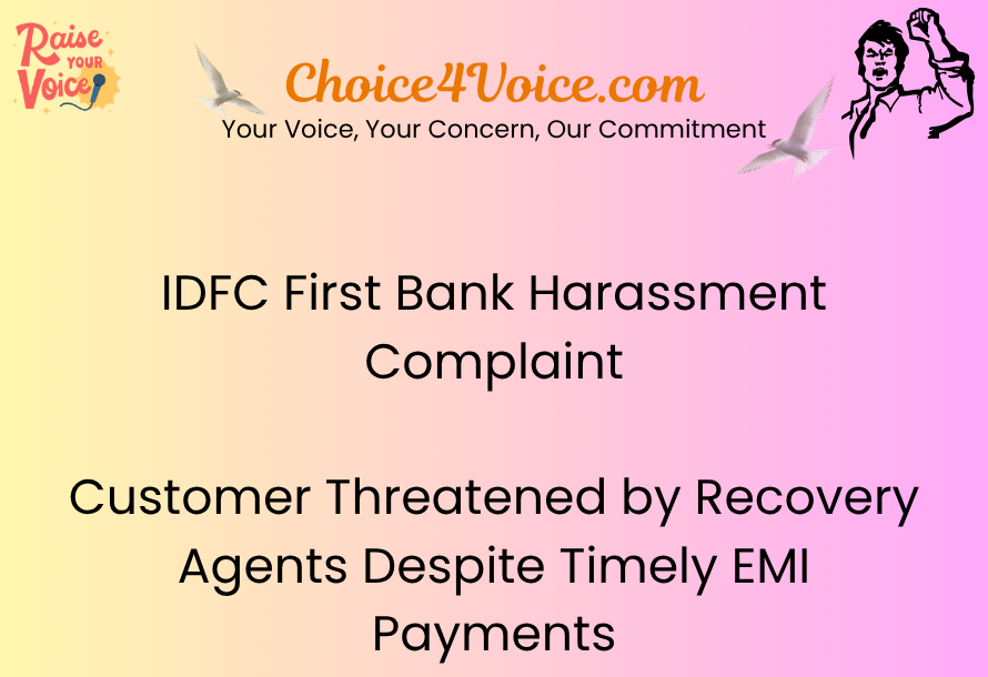 IDFC First Bank Harassment Complaint: Customer Threatened by Recovery Agents Despite Timely EMI Payments