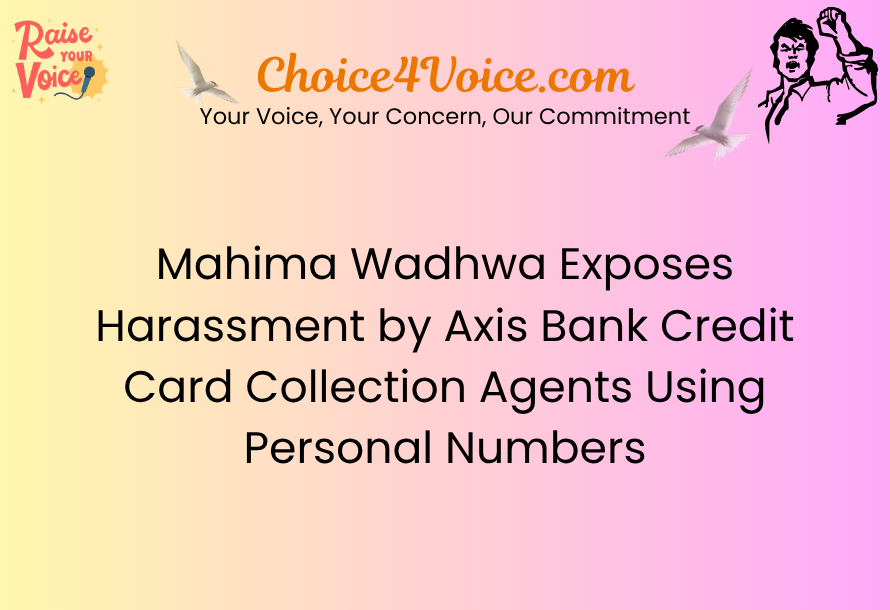 Mahima Wadhwa Exposes Harassment by Axis Bank Credit Card Collection Agents Using Personal Numbers