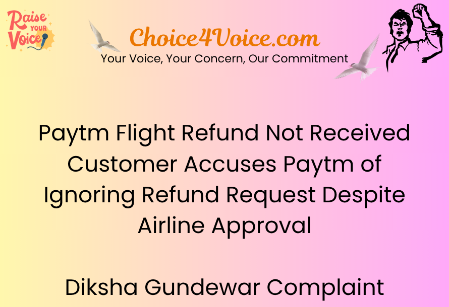 Paytm Flight Refund Not Received – Customer Accuses Paytm of Ignoring Refund Request Despite Airline Approval Diksha Gundewar Complaint